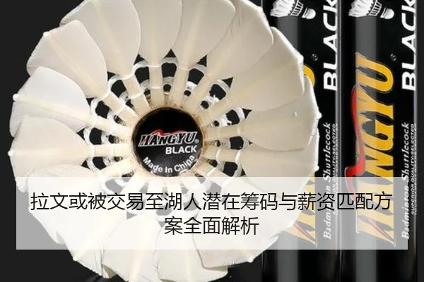 拉文或被交易至湖人潜在筹码与薪资匹配方案全面解析