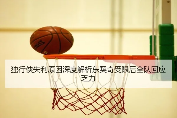 独行侠失利原因深度解析东契奇受限后全队回应乏力