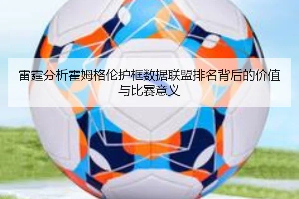 雷霆分析霍姆格伦护框数据联盟排名背后的价值与比赛意义