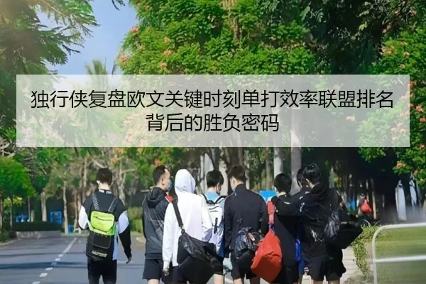 独行侠复盘欧文关键时刻单打效率联盟排名背后的胜负密码