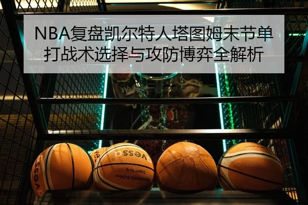 NBA复盘凯尔特人塔图姆末节单打战术选择与攻防博弈全解析