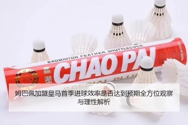 姆巴佩加盟皇马首季进球效率是否达到预期全方位观察与理性解析