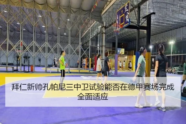 拜仁新帅孔帕尼三中卫试验能否在德甲赛场完成全面适应