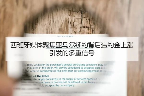西班牙媒体聚焦亚马尔续约背后违约金上涨引发的多重信号