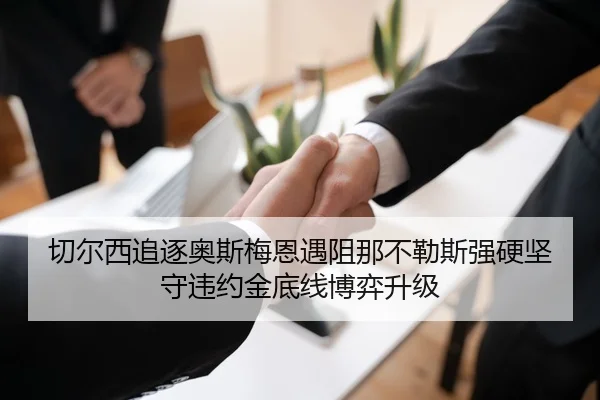 切尔西追逐奥斯梅恩遇阻那不勒斯强硬坚守违约金底线博弈升级